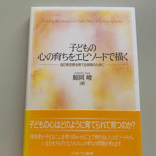  子どもの心の育ちをエピソードで描く　自己肯定感を育てる保育のために 鯨岡峻／著