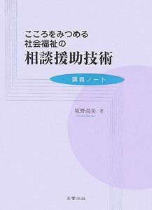 [A11022048]こころをみつめる社会福祉の相談援助技術―講義ノート [単行本] 坂野 尚美