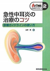 [A01248934]急性中耳炎の治療のコツ―診療ガイドラインの使い方 (ATOMSブックシリーズ) [単行本] 昇，山中