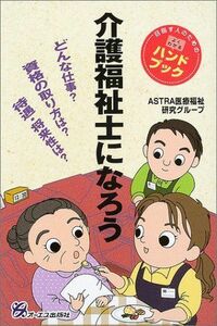 [A12165324]介護福祉士になろう―どんな仕事?資格の取り方は?待遇・将来性は?目指す人のためのよくわかるハンドブック ASTRA医療福祉研究グ