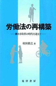 [A11254416]労働法の再構築―働き方改革の時代を迎えて― [単行本] 村田　毅之