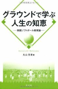 [A01558246]グラウンドで学ぶ人生の知恵: 実践ソフトボール教育論 [単行本] 丸山 克俊