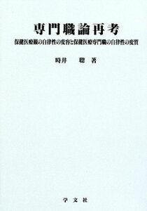 [A01999079]専門職論再考―保健医療観の自律性の変容と保健医療専門職の自律性の変質 (淑徳大学社会学部研究叢書) 時井 聡