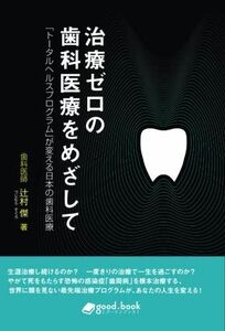 [A01920246]治療ゼロの歯科医療をめざして　「トータルヘルスプログラム」が変える日本の歯科医療 辻村 傑