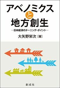 [A11753217]アベノミクスと地方創生‐日本経済のターニング・ポイント‐ [単行本（ソフトカバー）] 大矢野 栄次