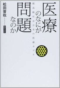 [A11139298]医療のなにが問題なのか: 超高齢社会日本の医療モデル [単行本] 松田 晋哉