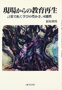 [A01273716]現場からの教育再生―言葉で拓く学びの豊かさ、可能性 [単行本] 折原 利男