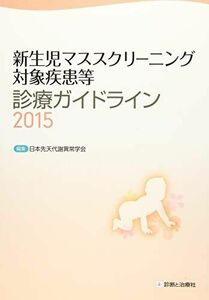 [A11087934]新生児マススクリーニング対象疾患等診療ガイドライン2015 [単行本] 日本先天代謝異常学会