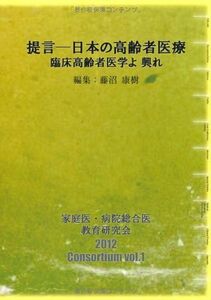 [A11872494]提言―日本の高齢者医療 臨床高齢者医学よ 興れ (「ジェネラリスト教育コンソーシアム」シリーズ 1) [ムック] 藤沼 康樹