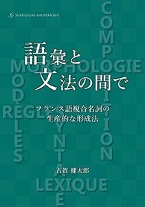 [A11642649]語彙と文法の間で:フランス語複合名詞の生産的な形成法 [単行本（ソフトカバー）] 古賀 健太郎