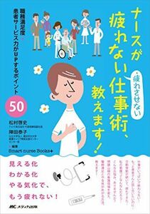 [A01540426]ナースが疲れない・疲れさせない仕事術、教えます!: 職務満足度+患者サービス力がUPするポイント50 (Smart nurse