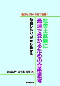 [A12261740]働きながら4か月で合格!社労士試験に最速で受かるための合格思考: 勉強しない、だから受かる 五十嵐 明彦