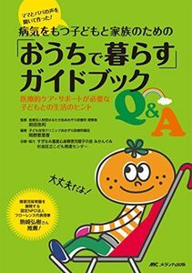 [A11937674]病気をもつ子どもと家族のための「おうちで暮らす」ガイドブックQ&A: 医療的ケア・サポートが必要な子どもとの生活のヒント