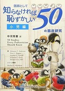 [A11056614]医師として知らなければ恥ずかしい50の臨床研究 小児編 [単行本] 中河秀憲(淀川キリスト教病院小児科)