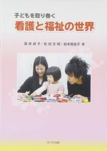 [A01283276]子どもを取り巻く看護と福祉の世界 [単行本] 貞子，湯舟、 真佐子，岩本; 文昭，佐伯