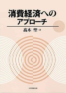 [A12139329]消費経済へのアプローチ [単行本] ?木 聖