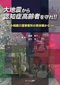 [A12164258]大地震から認知症高齢者を守れ!!―小規模介護事業所の実体験から 高橋 恵子; 中村 考一