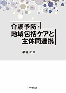 [A12260168]介護予防・地域包括ケアと主体間連携 [単行本（ソフトカバー）] 平岩 和美