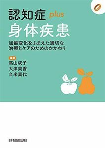 [A12282274]認知症plus身体疾患: 加齢変化をふまえた適切な治療とケアのためのかかわり (認知症plusシリーズ)