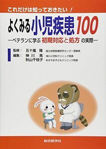 [A01898988]これだけは知っておきたい!よくみる小児疾患100―ベテランに学ぶ初期対応と処方の実際 [単行本] 隆，五十嵐、 晃，神川; 千枝