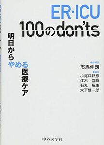 [A01577334]ER・ICU 100のdon'ts-明日からやめる医療ケア [単行本（ソフトカバー）] 志馬 伸朗、 小尾口 邦彦、 江木 盛時