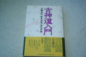 「古神道入門　　吾郷清彦・松本道弘・深見東州鼎談集」 吾郷清彦・松本道弘・深見東州