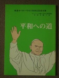 平和への道　教皇ヨハネ・パウロⅡ世来広記念文集 　　　カトリック正義と平和広島協議「平和を願う会」