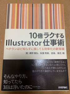 10倍ラクするIllustrator仕事術 ベテランほど知らずに損してる効率化の新常識「そんなやり方、知ってたら3日は浮いたのに…」技術評論社