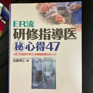 ＥＲ流研修指導医　心得４７　つまづき症例で学ぶ，研修医教育のポイント 加藤博之／著