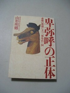 卑弥呼の正体　虚構の楼閣に立つ「邪馬台」国 山形明郷／著