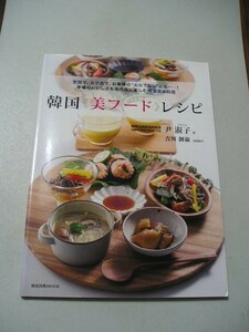 韓国《美フード》レシピ　家族で、女子会で、お客様の“おもてなし”にも－！本場のおいしさを現代風に楽しむ健康食卓料理 尹淑子