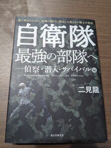 自衛隊最強の部隊へ　敵に察知されない、実戦に限りなく特化した見えない戦士の育成　偵察・潜入・サバイバル編 二見龍／著