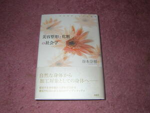 美容整形と化粧の社会学　自然な身体から、加工対象としての身体へ。変容する身体観を先鋭的に表す美容整形。谷本奈穂