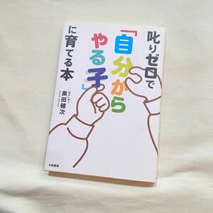 叱りゼロで「自分からやる子」に育てる本 奥田健次／著