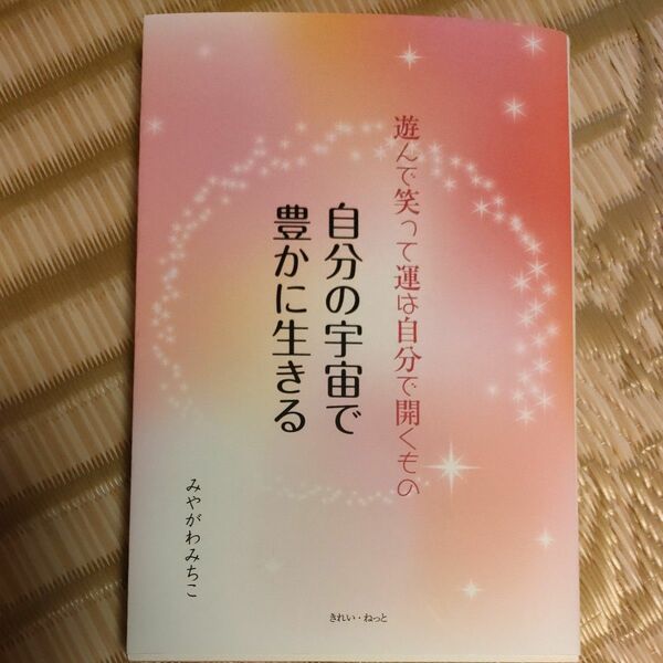 自分の宇宙で豊かに生きる　遊んで笑って運は自分で開くもの （遊んで笑って運は自分で開くもの） みやがわみちこ／著