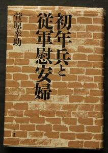 初年兵と従軍慰安婦　　五族協和の理想のもと、満蒙開拓団に身を投じた少年がみた拓農の現実、過酷な初年兵教育、慰安婦の実情