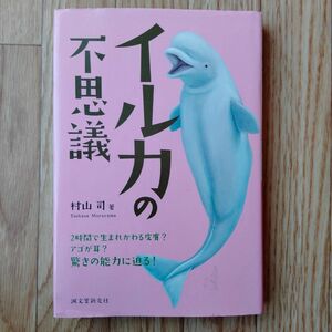 イルカの不思議　２時間で生まれかわる皮膚？アゴが耳？驚きの能力に迫る！ 村山司／著