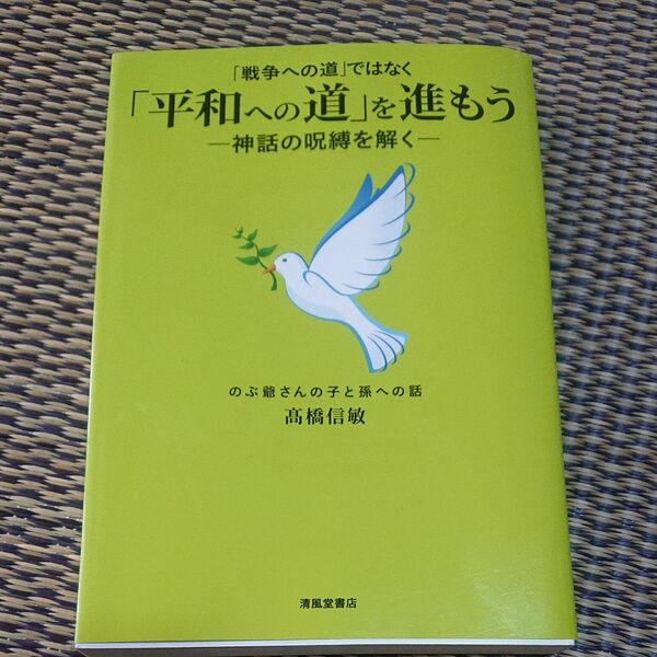 「戦争への道」ではなく「平和への道」を進もう　神話の呪縛を解く　のぶ爺さんの子と孫への話 高橋信敏／著