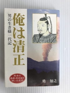 俺は清正―男の生き様一代記 (勇知之歴史小説シリーズ) あそ星文堂 勇知之