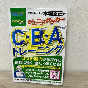 プロトレーナー　木場克己の　ジュニアサッカー　Ｃ・Ｂ・Ａトレーニング 木場克己／著