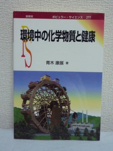 環境中の化学物質と健康 ★ 青木康展 ◆ 公害病など不幸な歴史に学び現代社会が抱える問題を乗越え化学物質と賢く付き合うための方法を提言