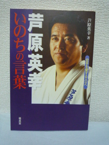 いのちの言葉 空手を愛する人々へ ★ 芦原英幸 ◆ 空手界へのメッセージを熱く語る 未公開写真80点余を満載し空手に全てを懸けた生涯を再現