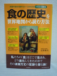 イラスト図解版 料理や食材の意外なルーツがわかる 食の歴史を世界地図から読む方法 ★ 辻原康夫 ◆ 食はどこで生まれどう進化してきたのか