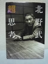 超思考 ★ 北野武 ◆ バラ色の夢を語っても意味はない 人の世を生き抜く最低限の力をつけろ 思考停止した国民に捧ぐ現代社会を読み解く視点_画像1