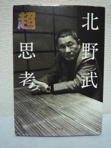 超思考 ★ 北野武 ◆ バラ色の夢を語っても意味はない 人の世を生き抜く最低限の力をつけろ 思考停止した国民に捧ぐ現代社会を読み解く視点