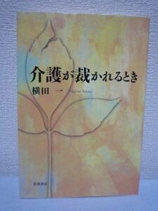 介護が裁かれるとき ★ 横田一 ◆ よりよい高齢社会のために何ができるのかを問いかける渾身のルポルタージュ 全国各地の介護事故の被害者