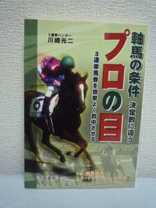 軸馬の条件 決定的に違うプロの目 ★ 川崎光二 ◆3連単馬券を効率よく的中 能力・展開・調子をあらゆる角度から見ることで軸馬が見えてくる