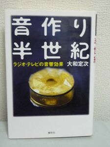 音作り半世紀 ラジオ・テレビの音響効果 ★ 大和定次 ◆ 激動の放送文化を縁の下で支え続けた効果マンの半生記 効果音 聴覚の特殊性 歴史