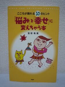 こころが晴れる50のヒント 「悩み」を「幸せ」に変えちゃう本 ★ 宝彩有菜 ◆ 自分の性格 お金 将来のこと 気楽なさとり方 人間関係