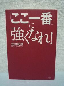 「ここ一番」に強くなれ! ★ 三田紀房 ◆ 追い込まれたときこそ奇策に走らずシンプルな原理原則を貫け ピンチを突破する逆境の法則 勝利